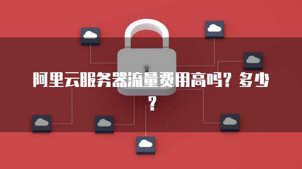 阿里云服务器流量费用高吗?多少?