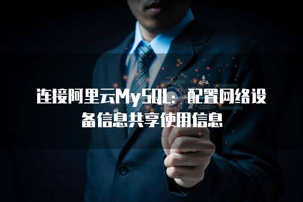 连接阿里云MySQL:配置网络设备信息共享使用信息