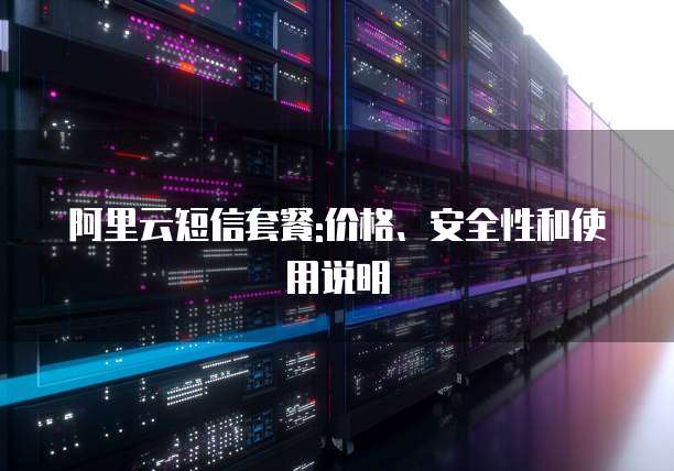 阿里云短信套餐:价格、安全性和使用说明