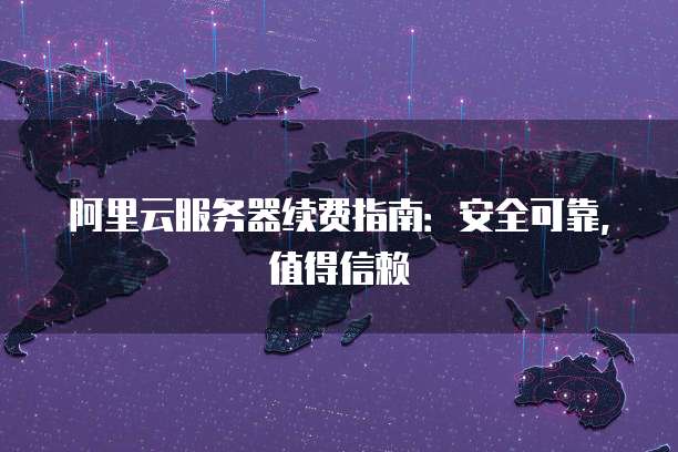 阿里云服务器续费指南:安全可靠,值得信赖