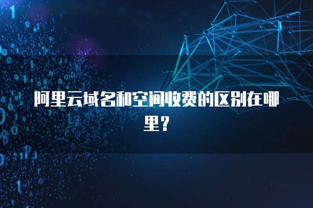 阿里云域名和空间收费的区别在哪里？