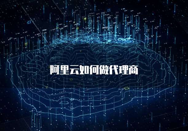 阿里云如何做代理商