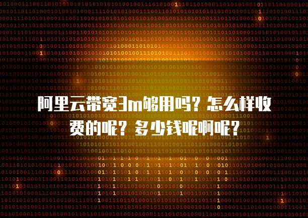 阿里云带宽3m够用吗?怎么样收费的呢?多少钱呢啊呢?