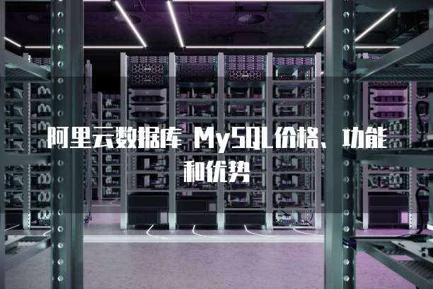 阿里云数据库 MySQL价格、功能和优势