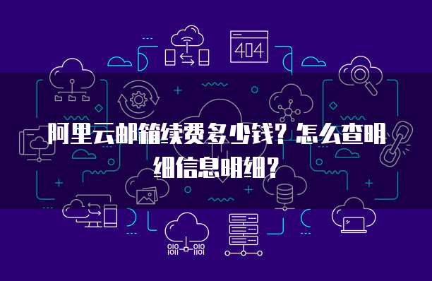 阿里云邮箱续费多少钱?怎么查明细信息明细?