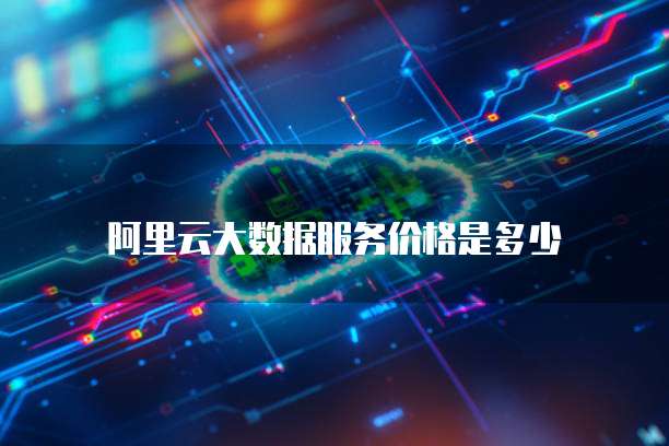 阿里云大数据服务价格是多少
