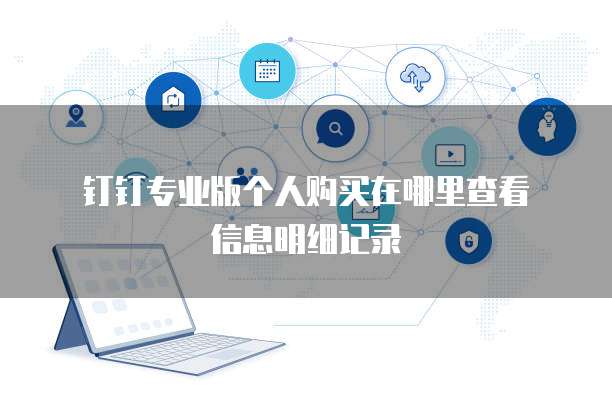 钉钉专业版个人购买在哪里查看信息明细记录
