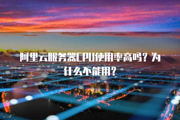 阿里云服务器CPU使用率高吗？为什么不能用？