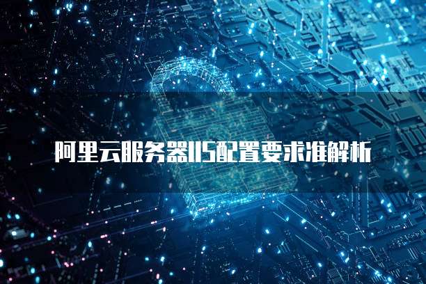 阿里云服务器IIS配置要求准解析