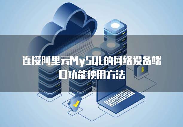 连接阿里云MySQL的网络设备端口功能使用方法