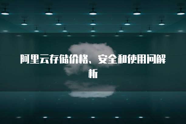 阿里云存储价格、安全和使用问解析
