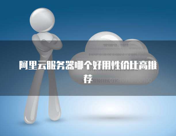 阿里云服务器哪个好用性价比高推荐