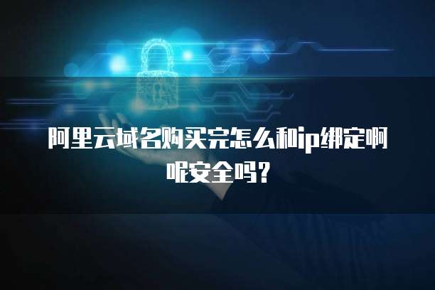 阿里云域名购买完怎么和ip绑定啊呢安全吗?