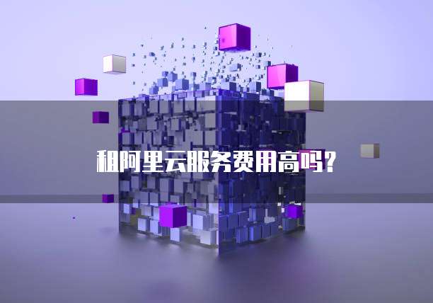 租阿里云服务费用高吗?