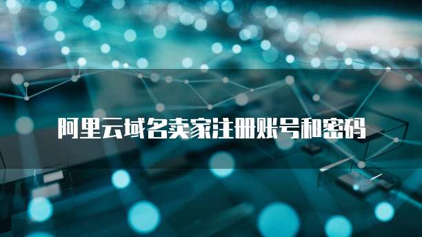 阿里云域名卖家注册账号和密码