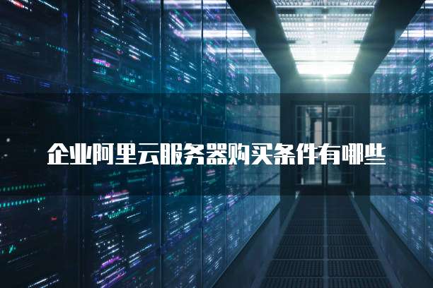 企业阿里云服务器购买条件有哪些