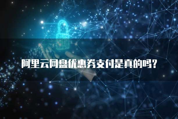 阿里云网盘优惠券支付是真的吗?