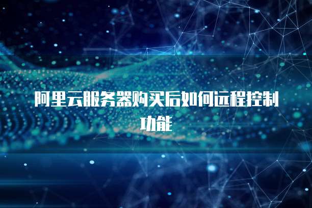 阿里云服务器购买后如何远程控制功能