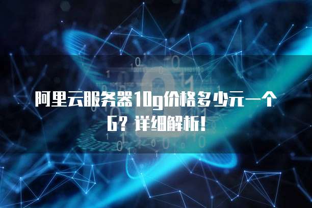 阿里云服务器10g价格多少元一个G?详细解析!
