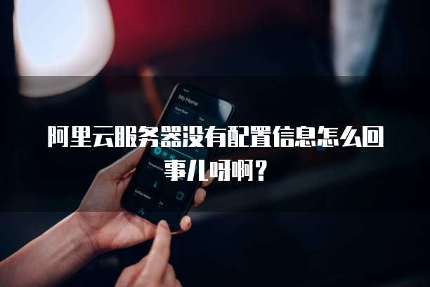 阿里云服务器没有配置信息怎么回事儿呀啊？