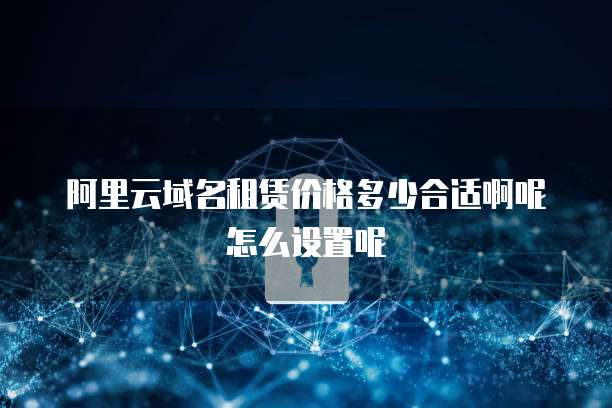 阿里云域名租赁价格多少合适啊呢怎么设置呢