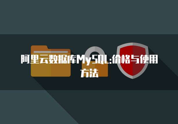 阿里云数据库MySQL:价格与使用方法