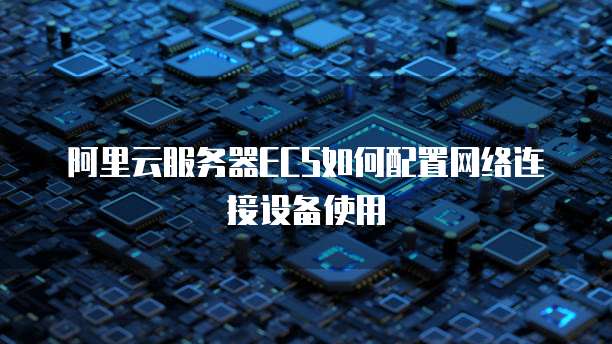 阿里云服务器ECS如何配置网络连接设备使用