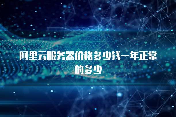阿里云服务器价格多少钱一年正常的多少