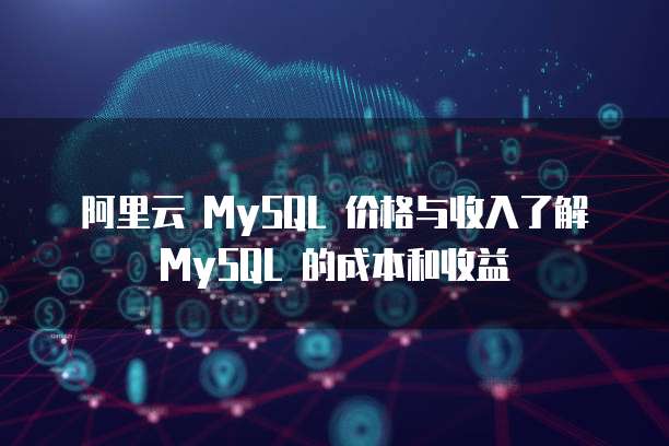 阿里云 MySQL 价格与收入了解 MySQL 的成本和收益