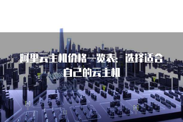 阿里云主机价格一览表：选择适合自己的云主机