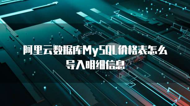 阿里云数据库MySQL价格表怎么导入明细信息
