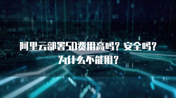 阿里云部署SD费用高吗?安全吗?为什么不能用?