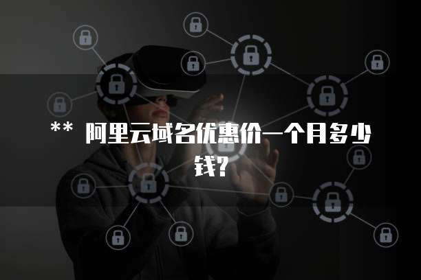 ** 阿里云域名优惠价一个月多少钱?