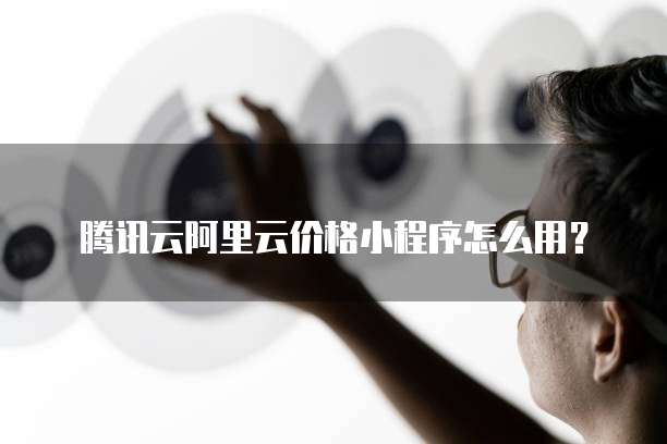 腾讯云阿里云价格小程序怎么用？