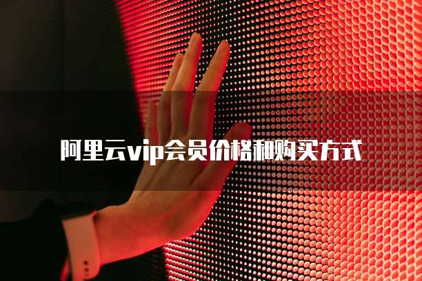 阿里云vip会员价格和购买方式