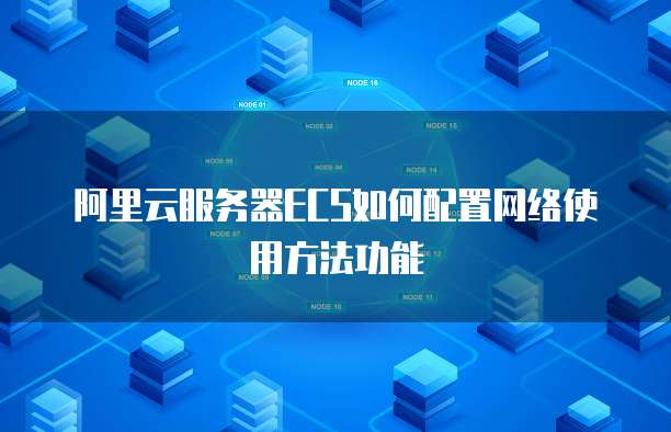 阿里云服务器ECS如何配置网络使用方法功能