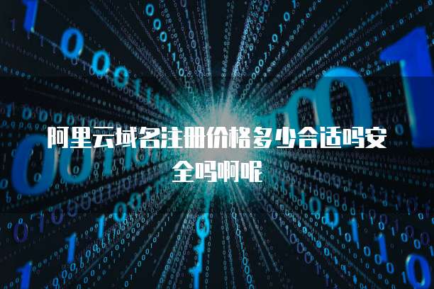 阿里云域名注册价格多少合适吗安全吗啊呢