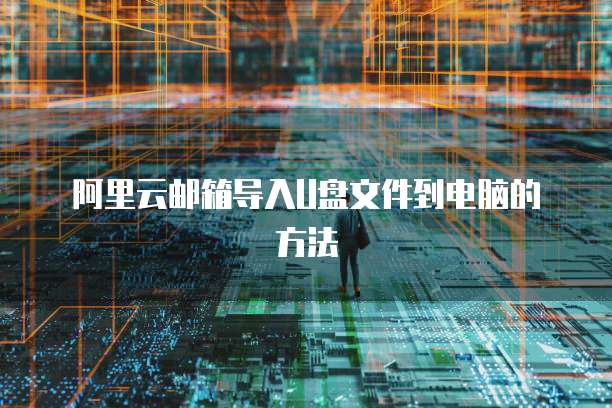 阿里云邮箱导入U盘文件到电脑的方法