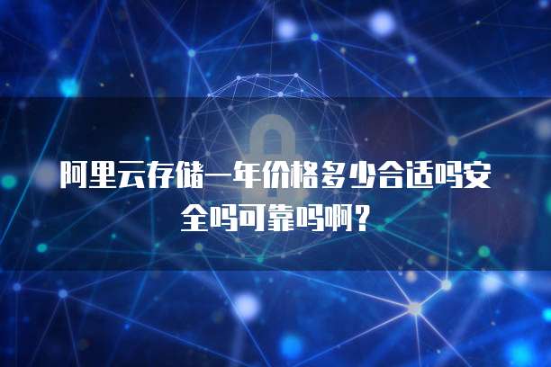 阿里云存储一年价格多少合适吗安全吗可靠吗啊?