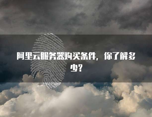 阿里云服务器购买条件,你了解多少?