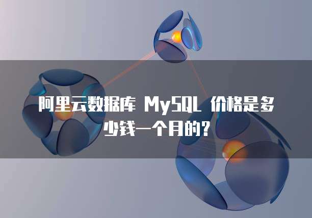 阿里云数据库 MySQL 价格是多少钱一个月的?