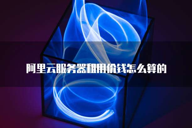 阿里云服务器租用价钱怎么算的