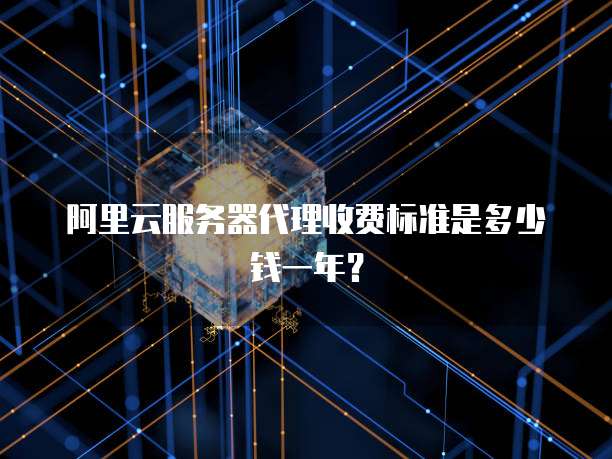 阿里云服务器代理收费标准是多少钱一年?