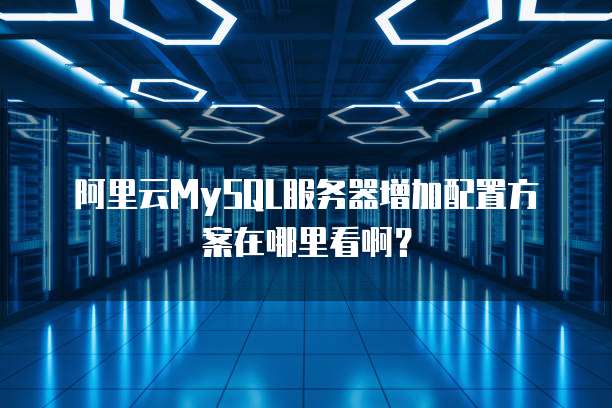 阿里云MySQL服务器增加配置方案在哪里看啊?