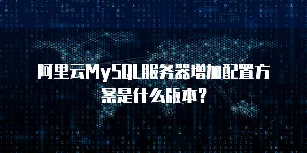 阿里云MySQL服务器增加配置方案是什么版本?