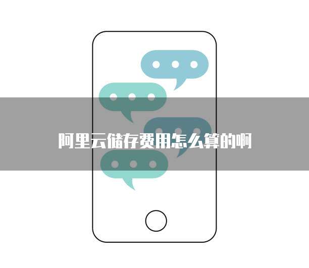 阿里云储存费用怎么算的啊