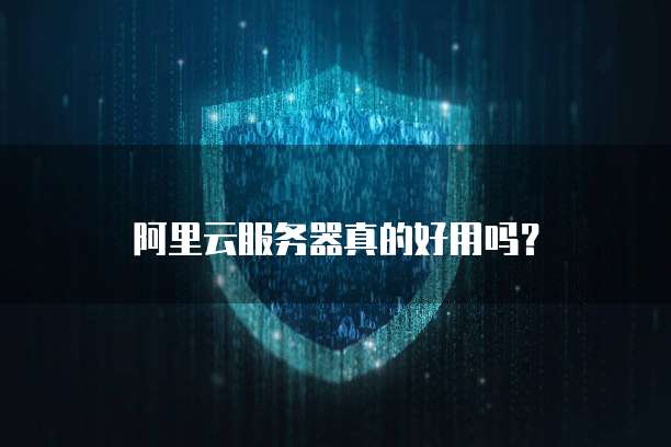 阿里云服务器真的好用吗?
