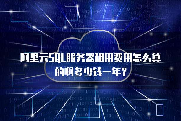 阿里云SQL服务器租用费用怎么算的啊多少钱一年？