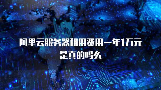 阿里云服务器租用费用一年1万元是真的吗么