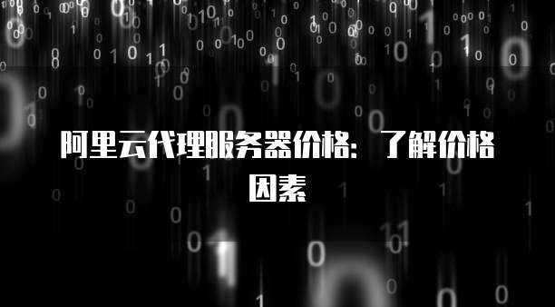 阿里云代理服务器价格:了解价格因素